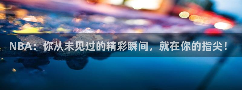NBA：你从未见过的精彩瞬间，就在你的指尖！