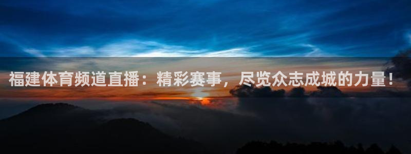 福建体育频道直播：精彩赛事，尽览众志成城的力量！